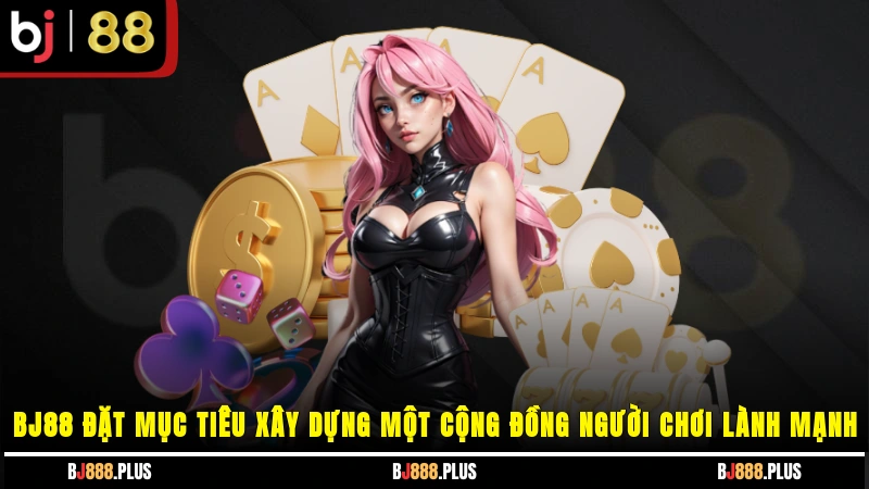 BJ88 đặt mục tiêu xây dựng một cộng đồng người chơi lành mạnh