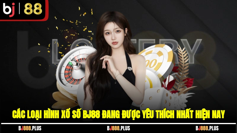 Các loại hình xổ số BJ88 đang được yêu thích nhất hiện nay