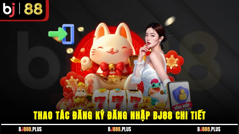 Thao tác đăng ký, đăng nhập BJ88 chi tiết